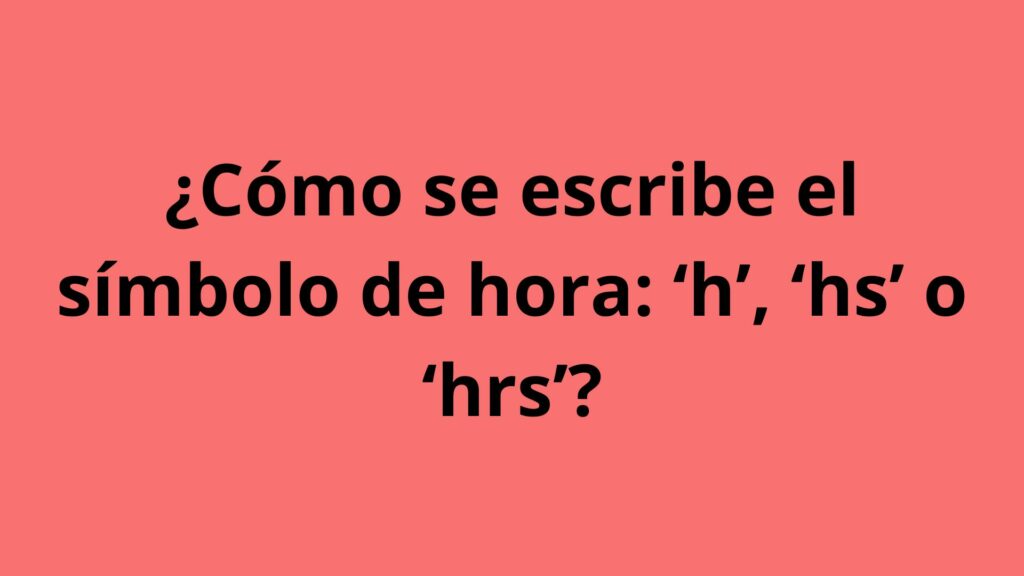 ¿Cómo se escribe el símbolo de hora: ‘h’, ‘hs’ o ‘hrs’? / Pulzo