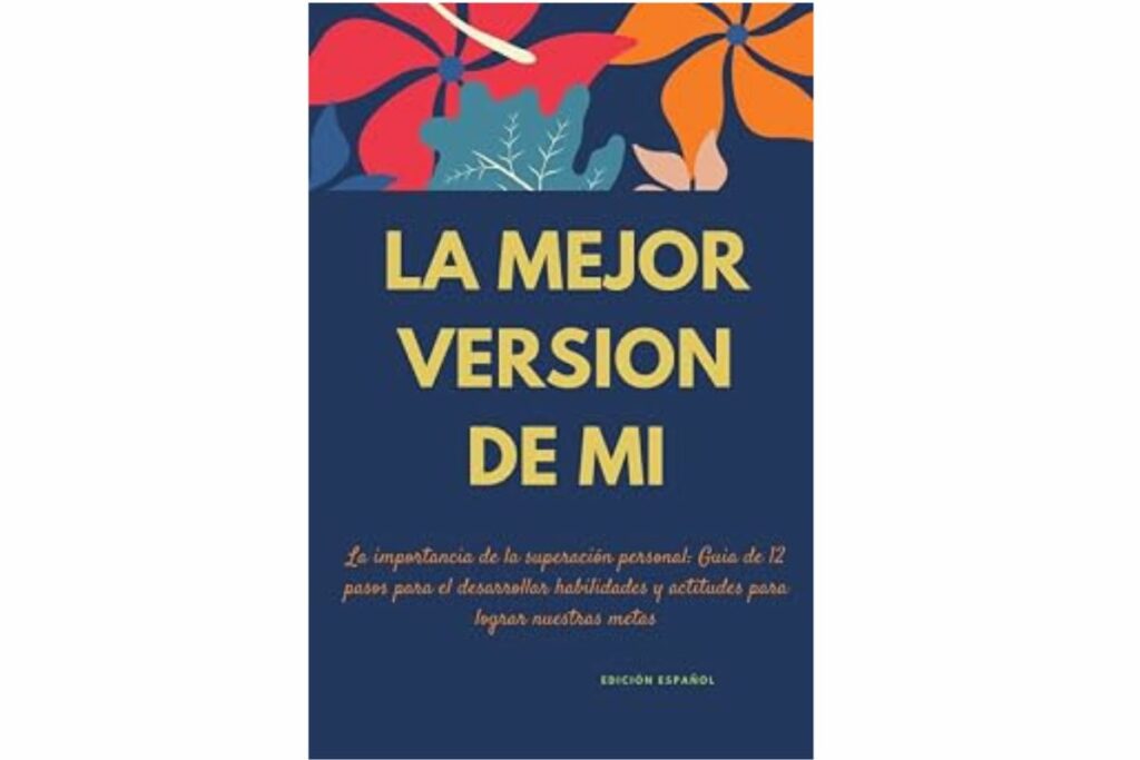 LA MEJOR VERSION DE MI, La importancia de la superación personal: Guia de 12 pasos para el desarrollar habilidades y actitudes para lograr nuestras metas (EDICIÓN ESPAÑOL) (Spanish Edition) / Amazon 