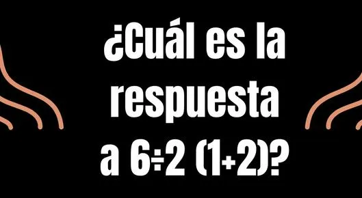 Cuál es la respuesta a 6÷2 (1+2) El problema matemático al que pocos le pegan