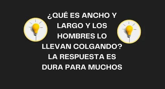 ¿Qué es ancho y largo y los hombres lo llevan colgando? Adivinanzas que pocos resuelven