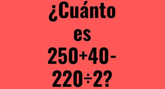 ¿Cuánto es 250 + 40 - 220 ÷ 2? Problema matemático solo para mentes ágiles