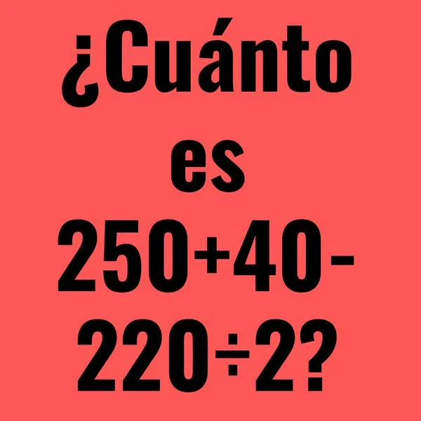 ¿Cuánto es 250 + 40 - 220 ÷ 2? Problema matemático solo para mentes ágiles