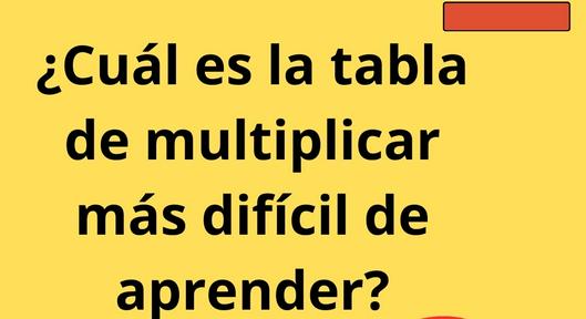 Cuál es la tabla de multiplicar más difícil de aprender