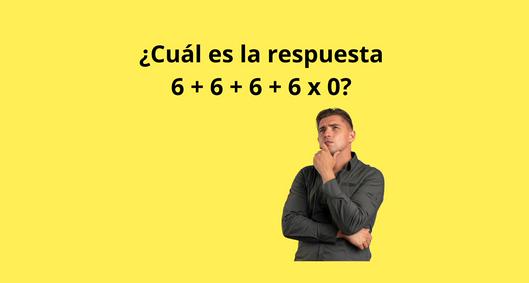 ¿Cuál es la respuesta a 6 + 6 + 6 + 6 x 0? Pocos llegan al resultado