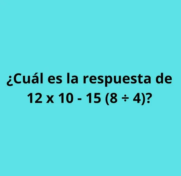 ¿Cuál es la respuesta a 12 x 10 - 15 (8 ÷ 4)? Un reto que pocos resuelven